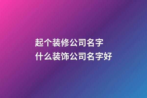 起个装修公司名字 什么装饰公司名字好